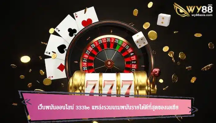 เว็บพนันออนไลน์ 333be แหล่งรวมเกมพนันรายได้ดีที่สุดของเอเชีย