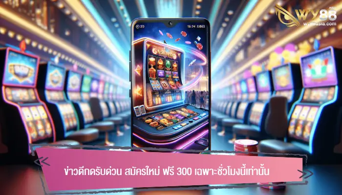 ข่าวดีกดรับด่วน สมัครใหม่ ฟรี 300 เฉพาะชั่วโมงนี้เท่านั้น