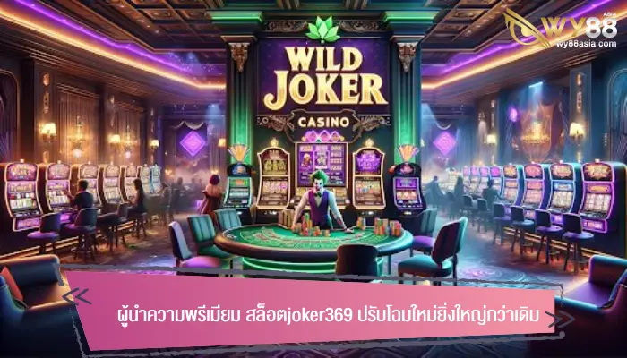 ผู้นำความพรีเมียม สล็อตjoker369 ปรับโฉมใหม่ยิ่งใหญ่กว่าเดิม